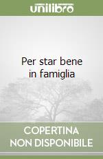 Per star bene in famiglia libro