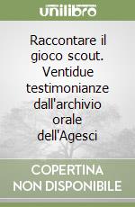 Raccontare il gioco scout. Ventidue testimonianze dall'archivio orale dell'Agesci libro