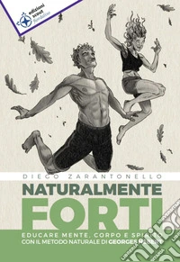 Naturalmente forti. Educare mente, corpo e spirito con il metodo naturale di Georges Hébert libro