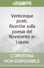 Venticinque poeti. Ricerche sulla poesia del Novecento in Liguria libro