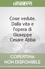 Cose vedute. Dalla vita e l'opera di Giuseppe Cesare Abba libro