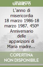 L'anno di misericordia 18 marzo 1986-18 marzo 1987. 450º Anniversario delle apparizioni di Maria madre della misericordia a Savona