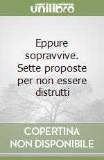 Eppure sopravvive. Sette proposte per non essere distrutti libro