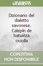 Dizionario del dialetto savonese. Calepìn de batuièza ciciolla libro