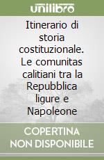 Itinerario di storia costituzionale. Le comunitas calitiani tra la Repubblica ligure e Napoleone libro