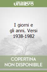 I giorni e gli anni. Versi 1938-1982