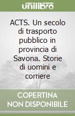 ACTS. Un secolo di trasporto pubblico in provincia di Savona. Storie di uomini e corriere libro