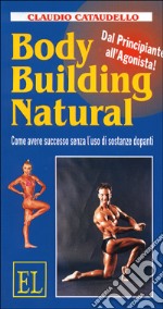 Body building natural. Come avere successo senza l'uso di sostanze dopanti libro