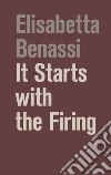 It starts with the firing. Ediz. illustrata libro di Benassi Elisabetta