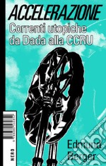 Accelerazione. Correnti utopiche da Dada alla CCRU libro