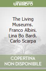 The Living Museums. Franco Albini. Lina Bo Bardi. Carlo Scarpa