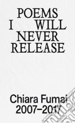 Poems I will never release. Chiara Fumai 2007-2017. Ediz. illustrata libro