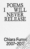 Poems I will never release. Chiara Fumai 2007-2017. Ediz. illustrata libro