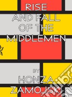 Rise and fall of the middlemen. Ediz. illustrata libro
