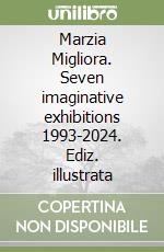 Marzia Migliora. Seven imaginative exhibitions 1993-2024. Ediz. illustrata libro