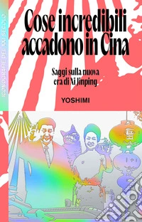 Cose incredibili accadono in Cina. Saggi sulla nuova era di Xi Jinping libro