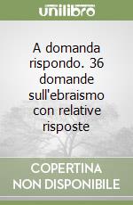 A domanda rispondo. 36 domande sull'ebraismo con relative risposte