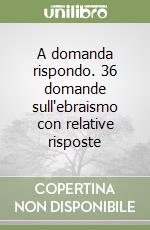 A domanda rispondo. 36 domande sull'ebraismo con relative risposte libro