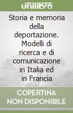 Storia e memoria della deportazione. Modelli di ricerca e di comunicazione in Italia ed in Francia libro