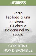 Verso l'epilogo di una convivenza. Gli ebrei a Bologna nel XVI secolo libro