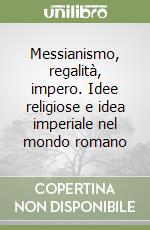 Messianismo, regalità, impero. Idee religiose e idea imperiale nel mondo romano libro