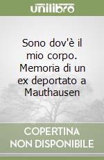 Sono dov'è il mio corpo. Memoria di un ex deportato a Mauthausen libro