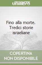 Fino alla morte. Tredici storie israeliane libro