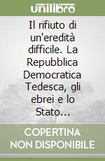 Il rifiuto di un'eredità difficile. La Repubblica Democratica Tedesca, gli ebrei e lo Stato d'Israele libro