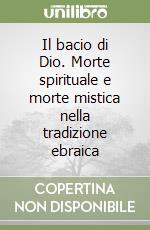 Il bacio di Dio. Morte spirituale e morte mistica nella tradizione ebraica libro