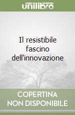 Il resistibile fascino dell'innovazione libro