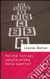 Perché non sei venuta prima della guerra? libro di Doron Lizzie