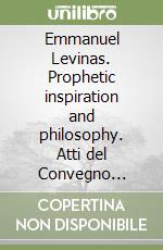 Emmanuel Levinas. Prophetic inspiration and philosophy. Atti del Convegno internazionale per il centenario della nascita (Roma, 24-27 maggio 2006) libro