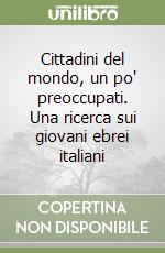 Cittadini del mondo, un po' preoccupati. Una ricerca sui giovani ebrei italiani libro