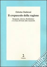 Il crepuscolo della ragione. Benjamin, Adorno, Horkeimer, e Levinas di fronte alla Catastrofe libro