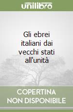 Gli ebrei italiani dai vecchi stati all'unità libro