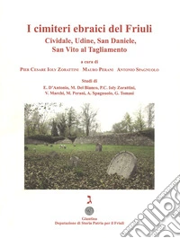 I cimiteri ebraici del Friuli. Cividale, Udine, San Daniele, San Vito al Tagliamento. Ediz. illustrata