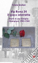 Via Roma 34. Il gioco interrotto. Storia di una famiglia: i Modigliani, 1943-1944 libro