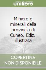 Miniere e minerali della provincia di Cuneo. Ediz. illustrata libro