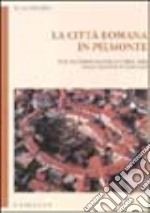 La città romana in Piemonte. Realtà e simbologia della forma urbis nella Cisalpina occidentale. Ediz. illustrata