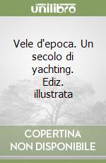 Vele d'epoca. Un secolo di yachting. Ediz. illustrata libro