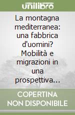 La montagna mediterranea: una fabbrica d'uomini? Mobilità e migrazioni in una prospettiva comparata (secc. XV-XX) libro