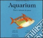 Aquarium. Pesci & C. E attrezzi da pesca. Ediz. illustrata