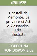 I castelli del Piemonte. Le province di Asti e Alessandria. Ediz. illustrata
