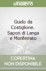 Guido da Costiglione. Sapori di Langa e Monferrato libro