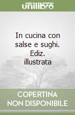 In cucina con salse e sughi. Ediz. illustrata libro