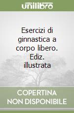 Esercizi di ginnastica a corpo libero. Ediz. illustrata libro