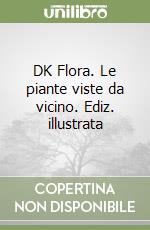 DK Flora. Le piante viste da vicino. Ediz. illustrata