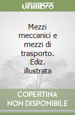 Mezzi meccanici e mezzi di trasporto. Ediz. illustrata libro