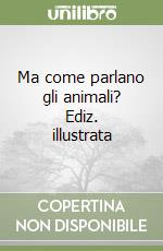 Ma come parlano gli animali? Ediz. illustrata libro