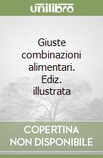 Giuste combinazioni alimentari. Ediz. illustrata libro